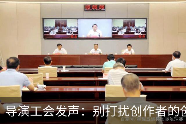 导演工会发声：别打扰创作者的创作自由！