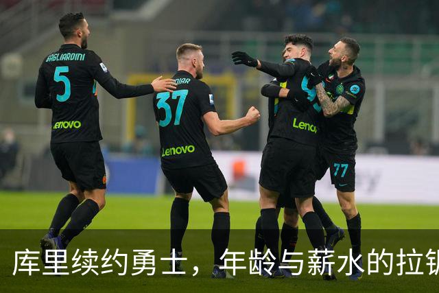 库里续约勇士，年龄与薪水的拉锯战