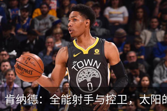 肯纳德：全能射手与控卫，太阳的新秘密武器