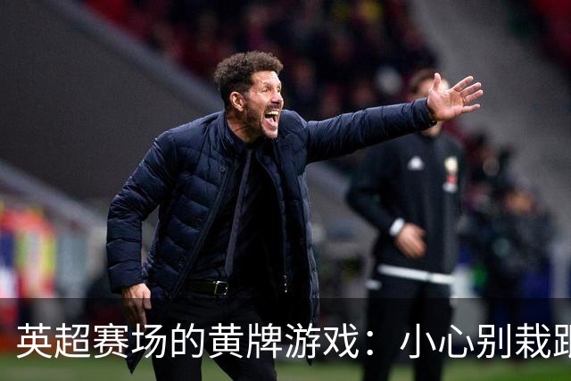 英超赛场的黄牌游戏：小心别栽跟头哦！